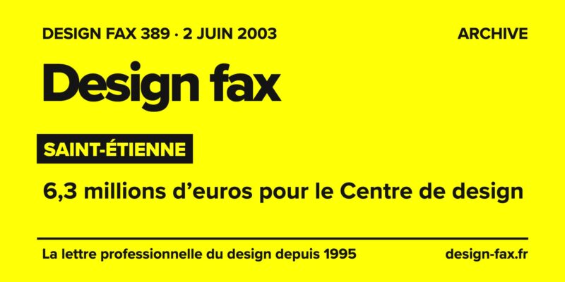 Design fax n° 389 – Saint-Étienne – 6,3 millions d’euros pour le Centre de design