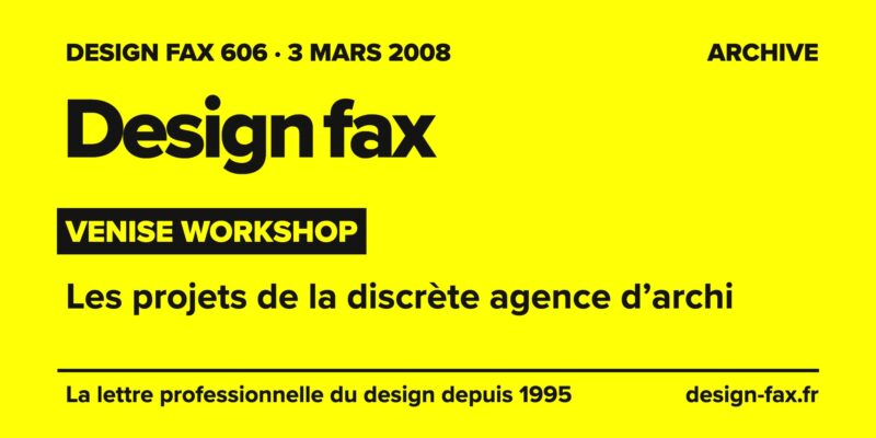 Design fax n° 606 – Venise Workshop – Les projets de la discrète agence d’archi