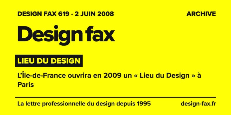 Design fax n° 619 – Lieu du Design – L’Île-de-France ouvrira en 2009 un « Lieu du Design » à Paris