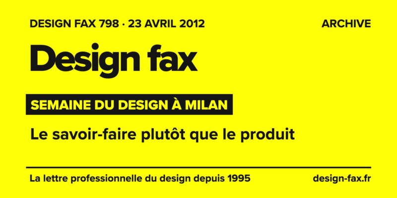 Design fax n° 798 – Semaine du design à Milan – Le savoir-faire plutôt que le produit
