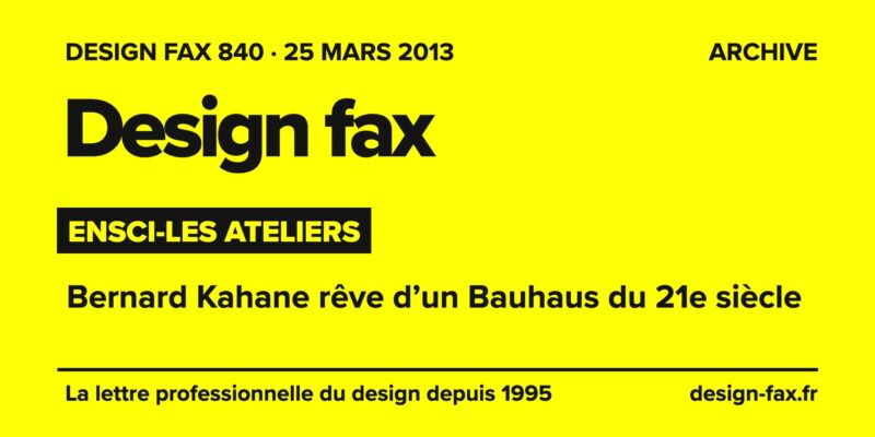 Design fax n° 840 – ENSCI-Les Ateliers – Bernard Kahane rêve d’un Bauhaus du 21e siècle
