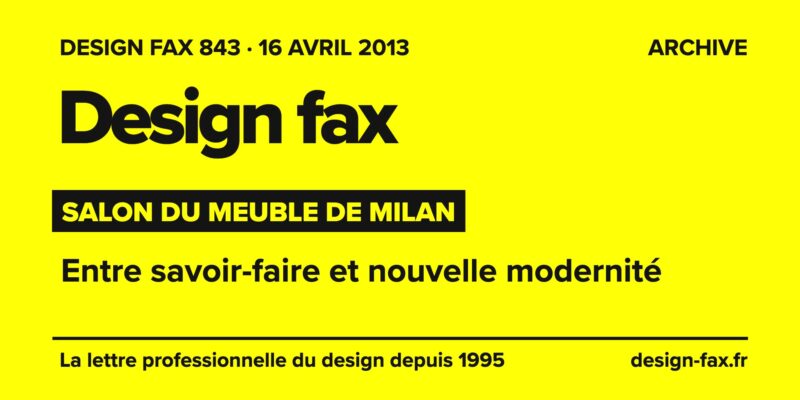 Design fax n° 843 – Salon du Meuble de Milan – Entre savoir-faire et nouvelle modernité